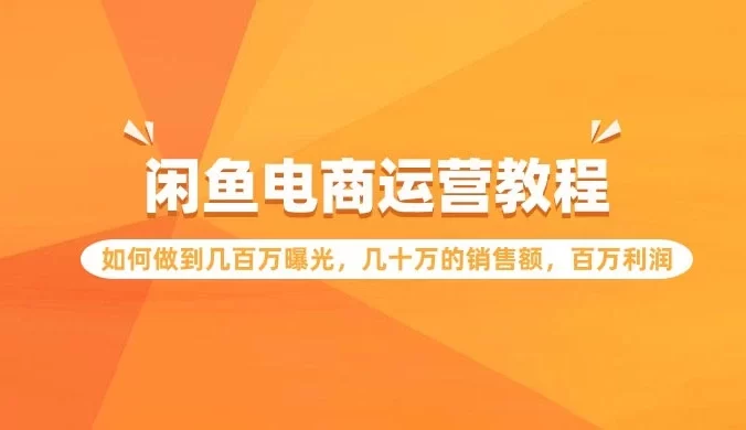 闲鱼电商运营教程：如何做到几百万曝光，几十万的销售额，百万利润