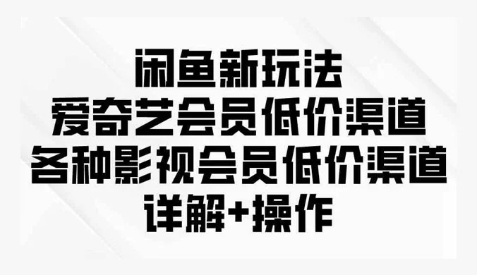 闲鱼新玩法，爱奇艺会员低价渠道，各种影视会员低价渠道详解