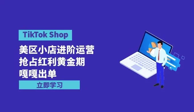 TikTok Shop 美区小店进阶运营，抢占红利黄金期~嘎嘎出单（7 节课）