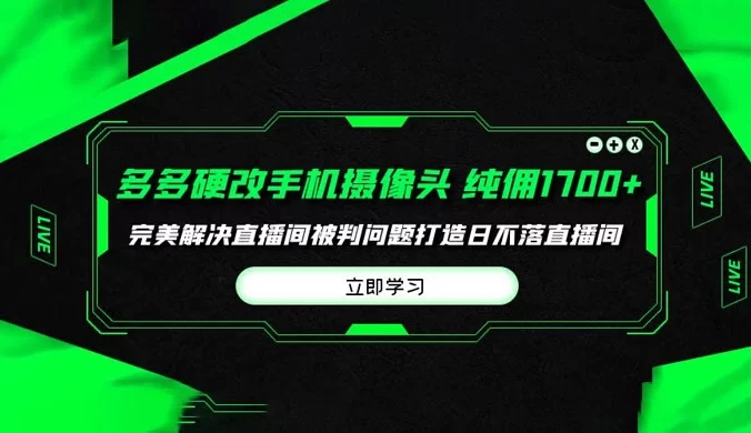 多多硬改手机摄像头,单场带货纯佣 1700+,打造日不落直播间,小白可操作