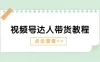 视频号达人带货教程：达人剧情打法（长期）+ 达人带货广告（短期）