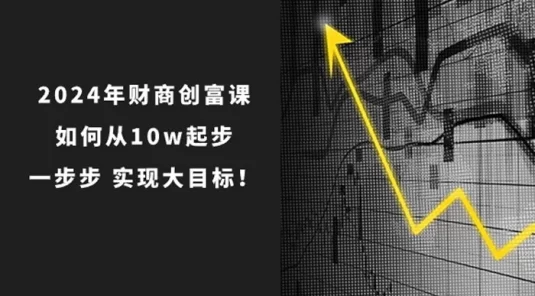 2024 年财商·创富课：如何从 10w 起步，一步步实现大目标！