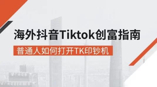 海外抖音 Tiktok 创富指南，普通人如何打开 TK 印钞机