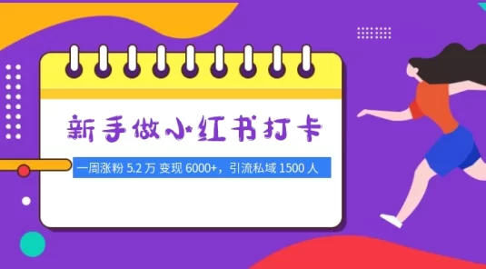 新手做小红书打卡，一周涨粉 5.2 万，变现 6000+，引流私域 1500 人，简单可复制