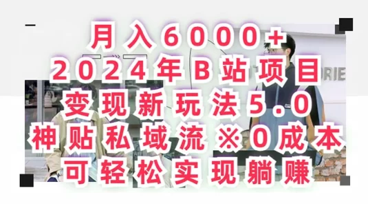 2024 年 B 站项目变现新玩法 5.0，神贴私域引流 0 成本，可轻松实现躺赚，月入 6000+