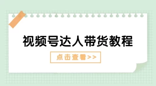 视频号达人带货教程：达人剧情打法（长期）+ 达人带货广告（短期）
