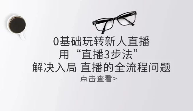 零基础玩转新人直播：用“直播 3 步法”解决入局，直播全流程问题