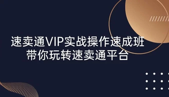 速卖通 VIP 实战操作:速成班,带你玩转速卖通平台(23节)