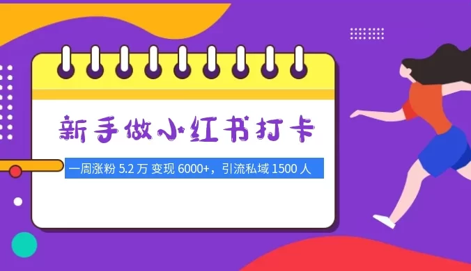 新手做小红书打卡，一周涨粉 5.2 万，变现 6000+，引流私域 1500 人，简单可复制
