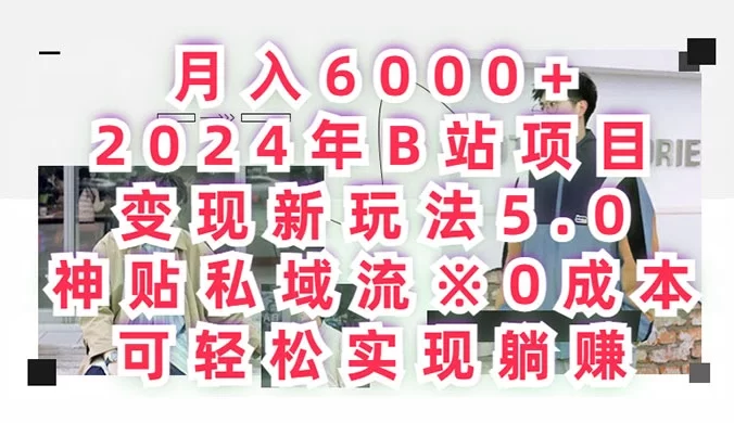 2024 年 B 站项目变现新玩法 5.0，神贴私域引流 0 成本，可轻松实现躺赚，月入 6000+
