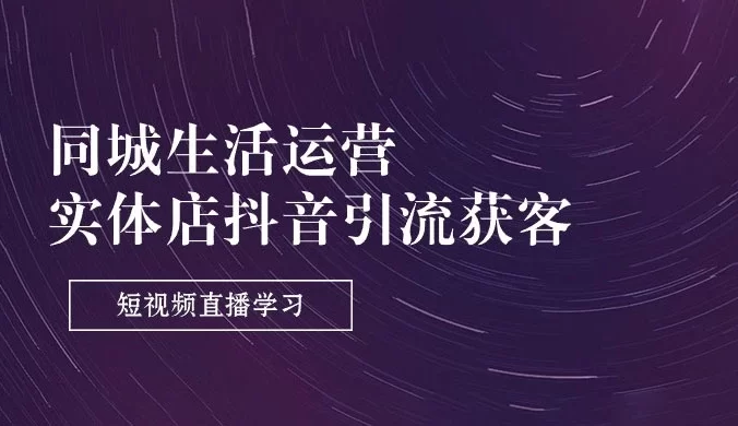 同城生活运营，实体店抖音引流获客：短视频直播学习（9 节课）