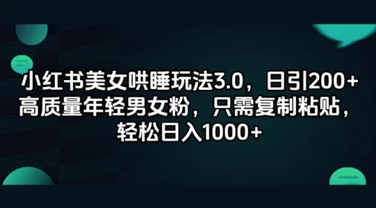 小红书美女哄睡玩法 3.0，日引 200+ 高质量年轻男女粉，只需复制粘贴