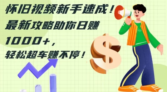 怀旧视频新手速成!最新攻略助你日赚 1000+,轻松超车赚不停