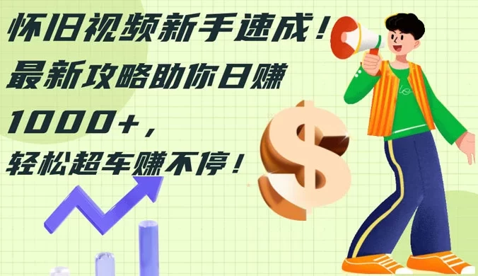 怀旧视频新手速成!最新攻略助你日赚 1000+,轻松超车赚不停