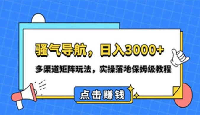 日入 3000+ 骚气导航，多渠道矩阵玩法，实操落地保姆及教程