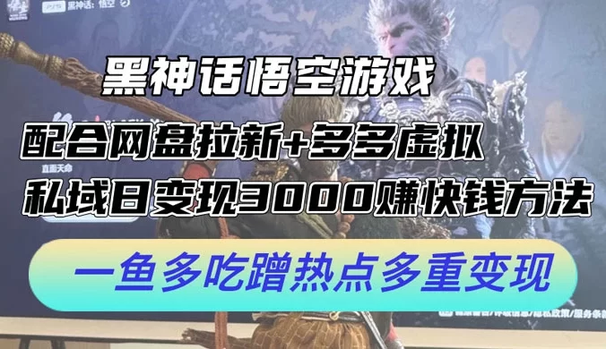 黑神话悟空游戏配合网盘拉新 + 多多虚拟 + 私域日变现 3000+ 赚快钱方法