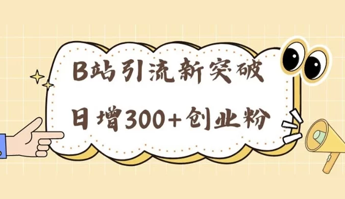 B 站引流新突破：24年日增 300+ 创业粉的高效攻略