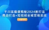 千川实操课揭秘 2024 新打法：爆品打造+短视频全域营销实战