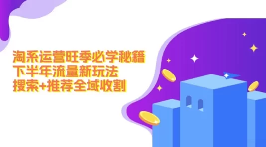 淘系运营旺季必学秘籍，下半年流量新玩法：搜索 + 推荐全域收割