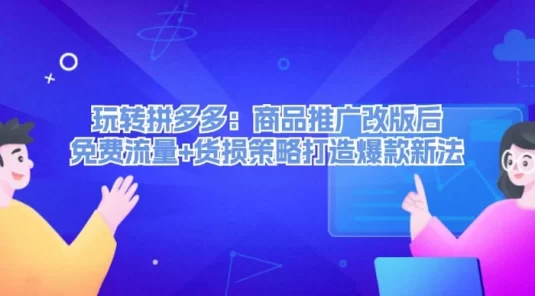 玩转拼多多：商品推广改版后，免费流量+货损策略打造爆款新法