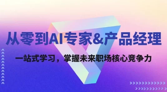 从零到 AI 专家&产品经理：一站式学习，掌握未来职场核心竞争力