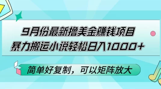 9 月份最新撸美金赚钱项目，暴力搬运小说轻松日入 1k+，简单好复制可以