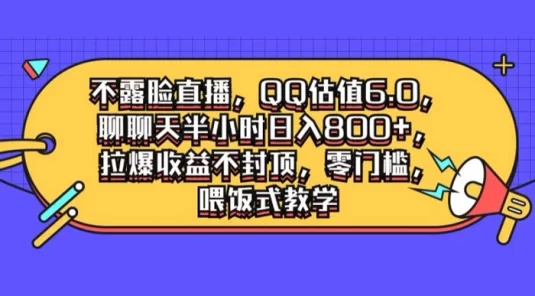 不露脸直播,QQ 估值 6.0:聊聊天半小时日入几张,拉爆收益不封顶,零门槛,喂饭式教学