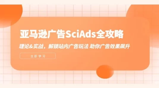 亚马逊广告 SciAds 全攻略：理论+实战，解锁站内广告玩法，助你广告效果