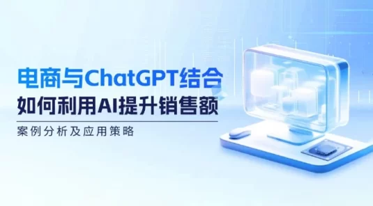 电商与 ChatGPT 结合：如何利用 AI 提升销售额，案例分析及应用策略