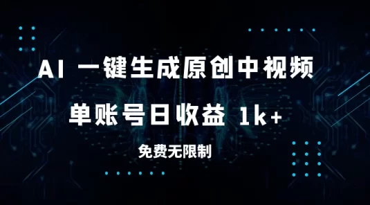 免费无限制，AI 一键生成原创中视频，单账号日收益 1k+