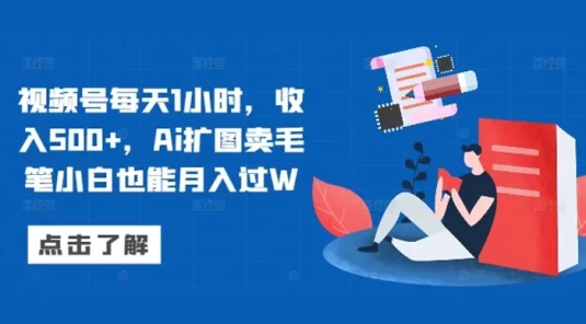 视频号每天 1 小时,收入 500+,AI 扩图卖毛笔小白也能月入过 W