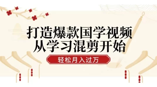 打造爆款国学视频,从学习混剪开始!轻松涨粉,视频号分成月入过万