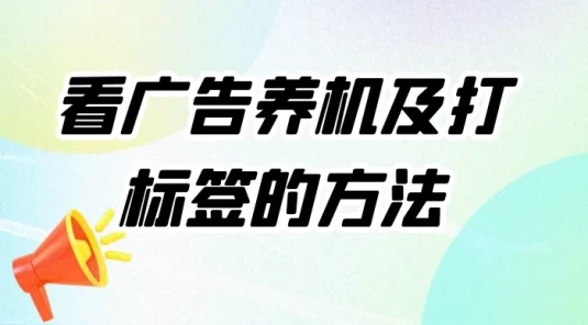 工作室必备：看广告养机及打标签的方法，养机全套讲解课程