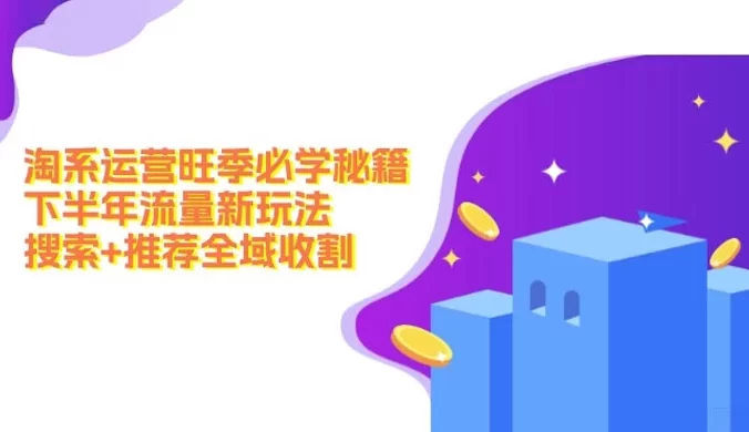 淘系运营旺季必学秘籍,下半年流量新玩法:搜索 + 推荐全域收割