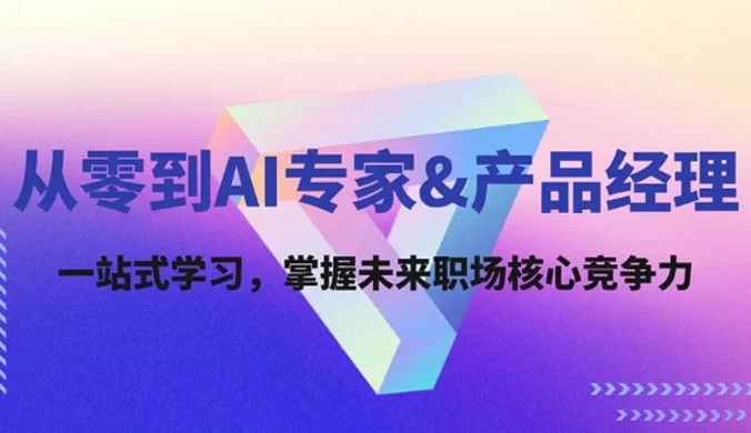 从零到 AI 专家&产品经理:一站式学习,掌握未来职场核心竞争力