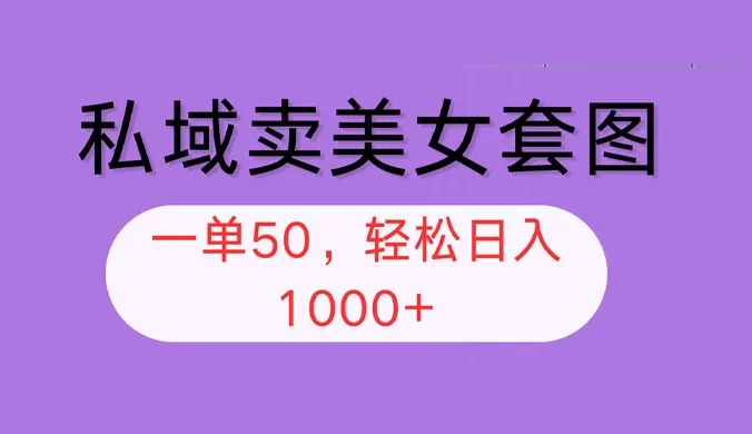 私域卖美女套图，全网各个平台可做，一单 50，轻松日入 1k+