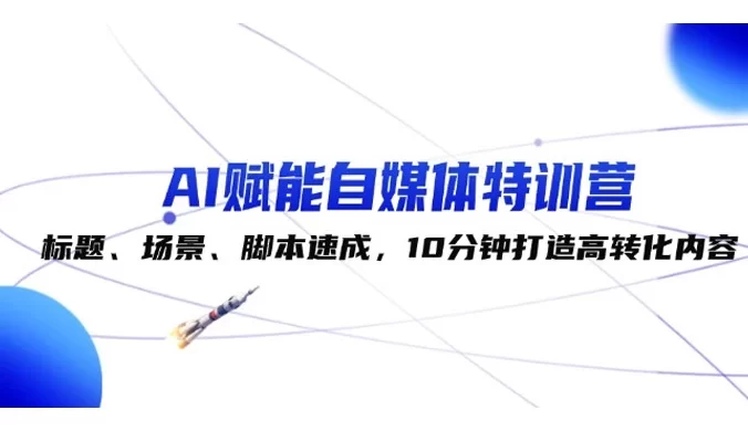 AI 赋能自媒体特训营：标题、场景、脚本速成，10 分钟打造高转化内容