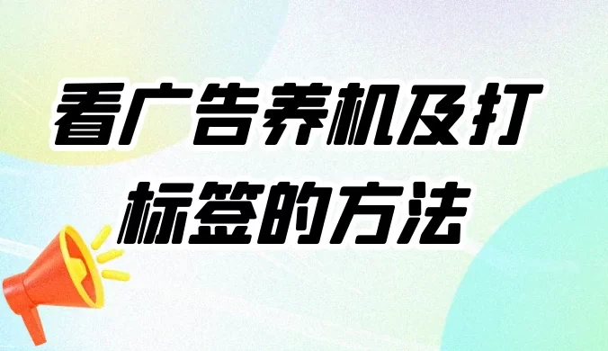 工作室必备:看广告养机及打标签的方法,养机全套讲解课程