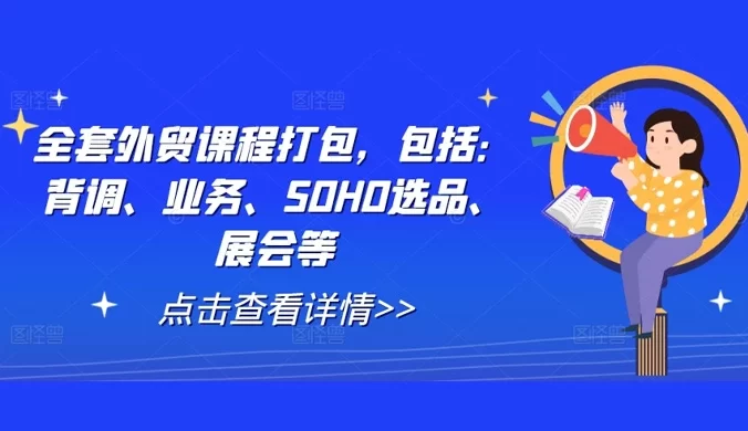 全套外贸课程打包，包括：背调、业务、SOHO 选品、展会等