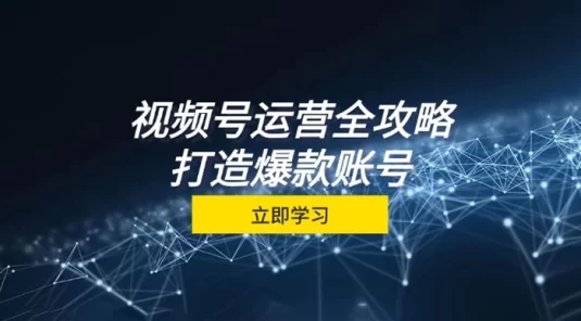 视频号运营全攻略，从定位到成交一站式学习，视频号核心秘诀，打造爆款