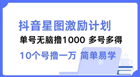 抖音星图激励计划,单号可撸 1000,多号多得简单易学