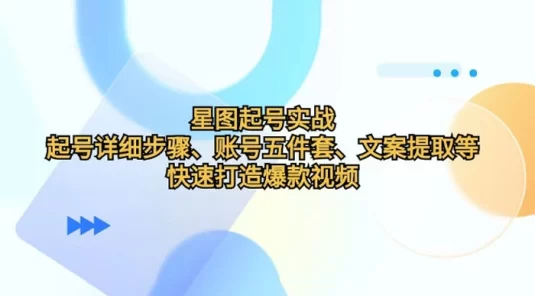星图起号实战：起号详细步骤、账号五件套、文案提取等，快速打造爆款视频