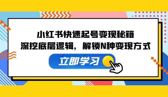 小红书快速起号变现秘籍:深挖底层逻辑,解锁 N 种变现方式