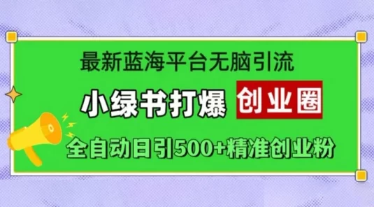 最新蓝海平台无脑引流，小绿书打爆创业圈，全自动日引 500+ 精准创业粉