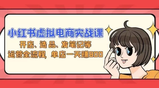 小红书虚拟电商实战课：开店、选品、发笔记等运营全流程