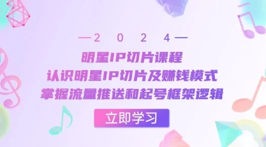 明星 IP 切片课程：认识明星 IP 切片及赚钱模式，掌握流量推送和起号框架逻辑