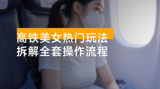 短视频高铁美女热门玩法,单月涨粉 5 万,拆解全套操作流程