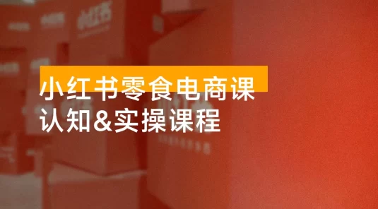 小红书零食电商课：账号冷启动、店铺设置、选品、定价、出单、视频剪辑、测款、发布带货笔记