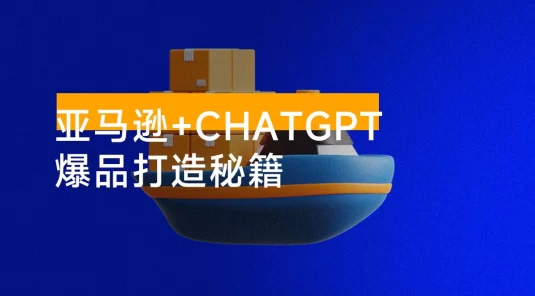 亚马逊 + ChatGPT 爆品打造秘籍：解决高成本低效率困扰，轻松打造日出百单爆款
