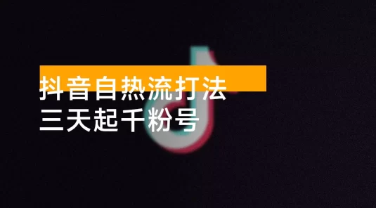 抖音自热流打法，三天起千粉号，单视频十万播放量，日引精准粉 1000+